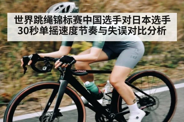世界跳绳锦标赛中国选手对日本选手30秒单摇速度节奏与失误对比分析